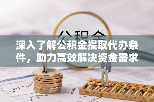 赤水深入了解公积金提取代办条件，助力高效解决资金需求