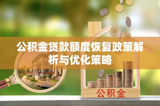赤水公积金贷款额度恢复政策解析与优化策略