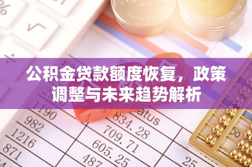 赤水公积金贷款额度恢复，政策调整与未来趋势解析