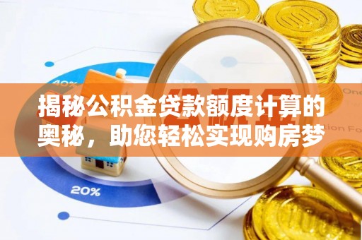 赤水揭秘公积金贷款额度计算的奥秘，助您轻松实现购房梦想