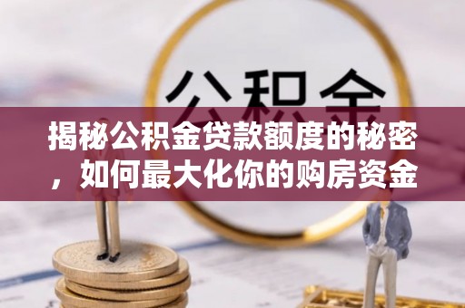赤水揭秘公积金贷款额度的秘密，如何最大化你的购房资金