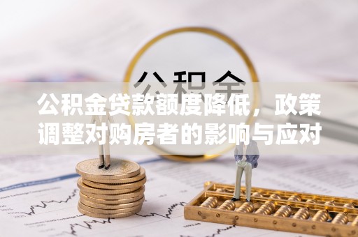 赤水公积金贷款额度降低，政策调整对购房者的影响与应对策略