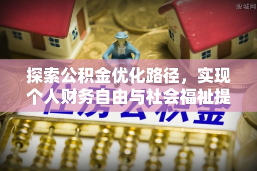 赤水探索公积金优化路径，实现个人财务自由与社会福祉提升的桥梁