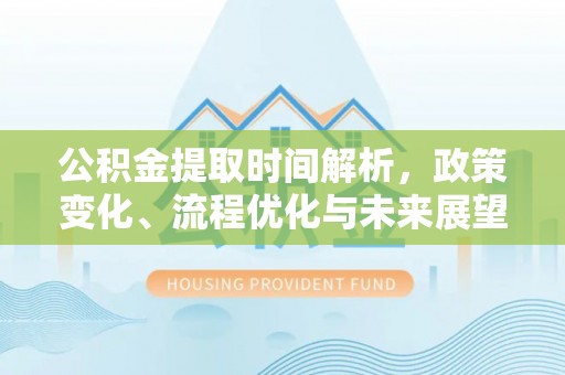 赤水公积金提取时间解析，政策变化、流程优化与未来展望