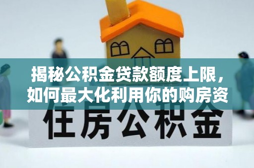 赤水揭秘公积金贷款额度上限，如何最大化利用你的购房资金？