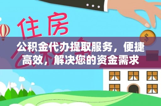 赤水公积金代办提取服务，便捷高效，解决您的资金需求