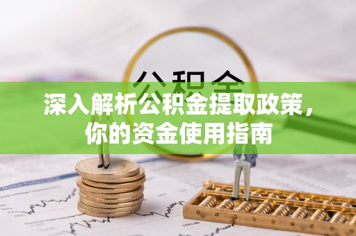 赤水深入解析公积金提取政策，你的资金使用指南