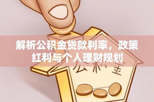 赤水解析公积金贷款利率，政策红利与个人理财规划