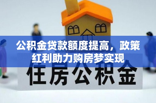 赤水公积金贷款额度提高，政策红利助力购房梦实现