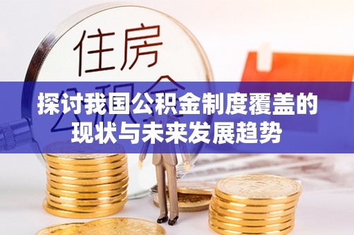 赤水探讨我国公积金制度覆盖的现状与未来发展趋势