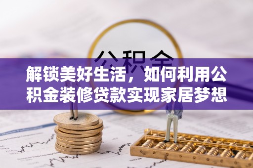赤水解锁美好生活，如何利用公积金装修贷款实现家居梦想