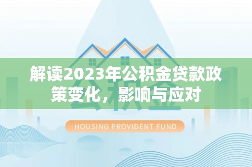 赤水解读2023年公积金贷款政策变化，影响与应对
