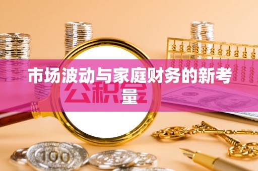 赤水市场波动与家庭财务的新考量