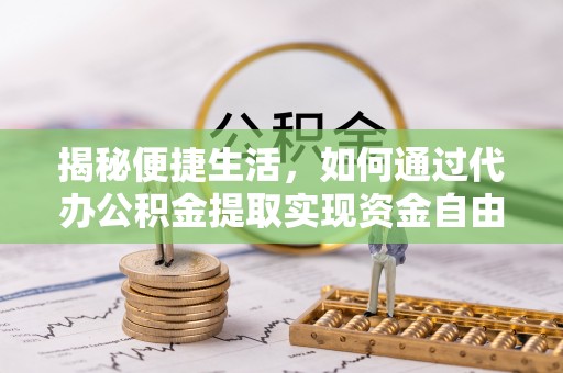 赤水揭秘便捷生活，如何通过代办公积金提取实现资金自由