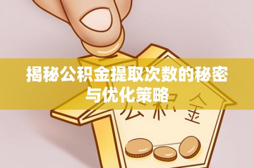 赤水揭秘公积金提取次数的秘密与优化策略