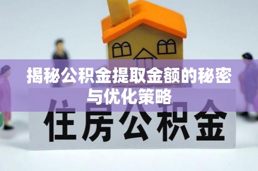 赤水揭秘公积金提取金额的秘密与优化策略