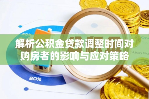 赤水解析公积金贷款调整时间对购房者的影响与应对策略