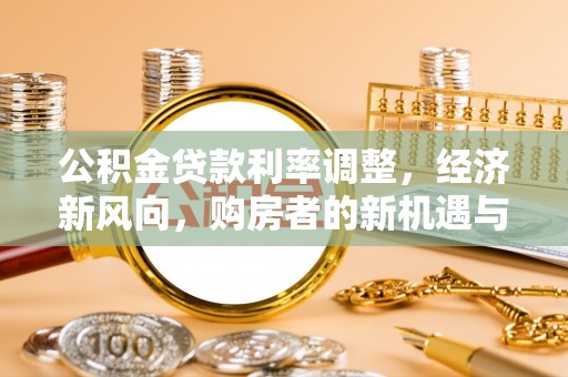 赤水公积金贷款利率调整，经济新风向，购房者的新机遇与挑战