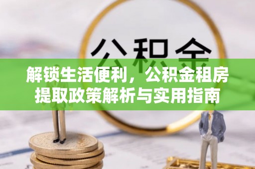 赤水解锁生活便利，公积金租房提取政策解析与实用指南
