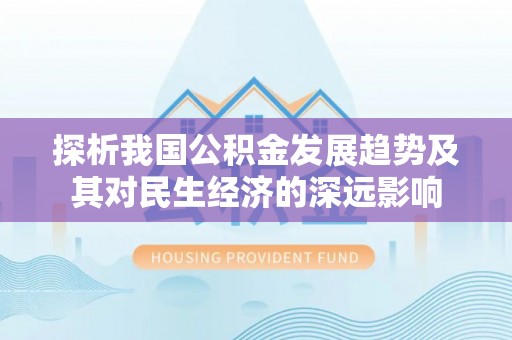 赤水探析我国公积金发展趋势及其对民生经济的深远影响