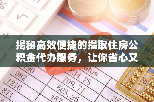 赤水揭秘高效便捷的提取住房公积金代办服务，让你省心又省力