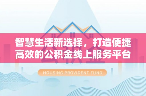 赤水智慧生活新选择，打造便捷高效的公积金线上服务平台