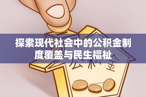 赤水探索现代社会中的公积金制度覆盖与民生福祉
