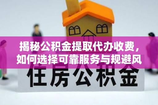 赤水揭秘公积金提取代办收费，如何选择可靠服务与规避风险