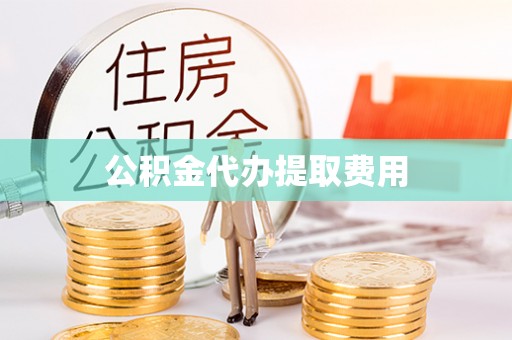 赤水公积金代办提取费用