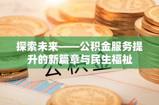 赤水探索未来——公积金服务提升的新篇章与民生福祉