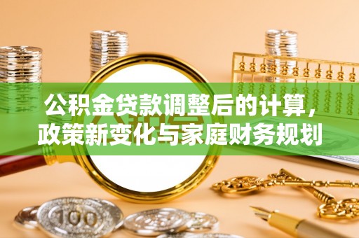赤水公积金贷款调整后的计算，政策新变化与家庭财务规划