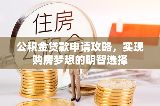 赤水公积金贷款申请攻略，实现购房梦想的明智选择