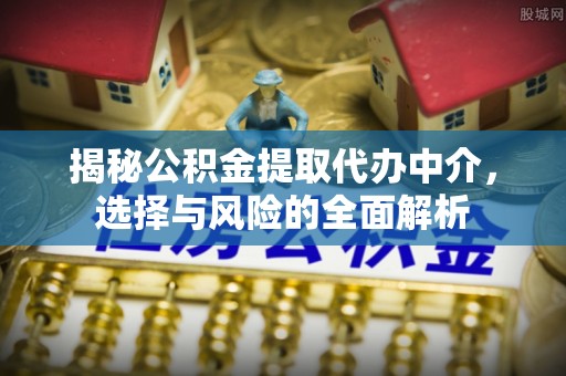 赤水揭秘公积金提取代办中介，选择与风险的全面解析