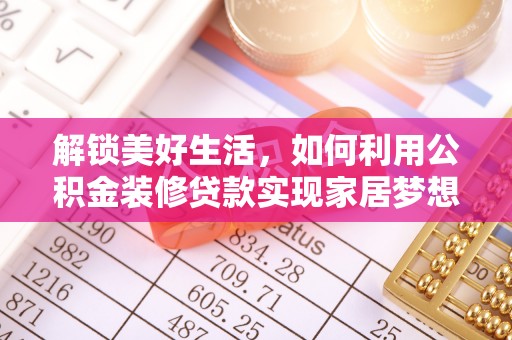 赤水解锁美好生活，如何利用公积金装修贷款实现家居梦想