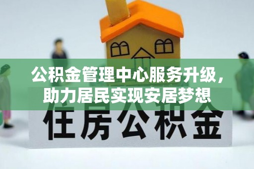 赤水公积金管理中心服务升级，助力居民实现安居梦想