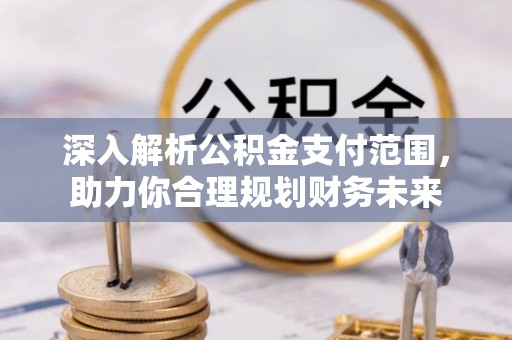 赤水深入解析公积金支付范围，助力你合理规划财务未来