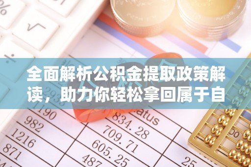 赤水全面解析公积金提取政策解读，助力你轻松拿回属于自己的钱