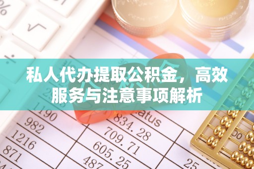 赤水私人代办提取公积金，高效服务与注意事项解析