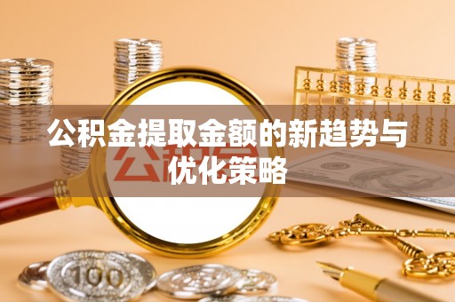 赤水公积金提取金额的新趋势与优化策略
