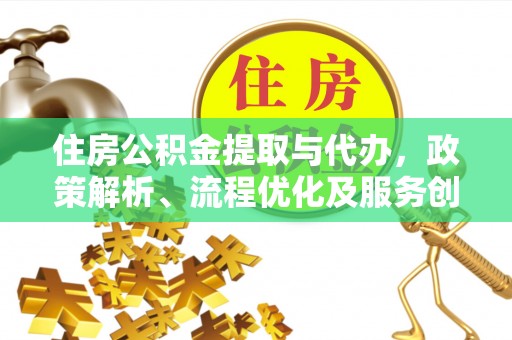 赤水住房公积金提取与代办，政策解析、流程优化及服务创新