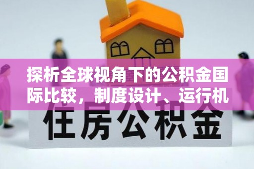 赤水探析全球视角下的公积金国际比较，制度设计、运行机制与未来趋势