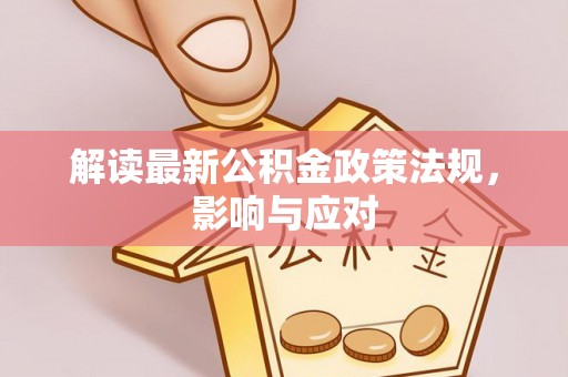 赤水解读最新公积金政策法规，影响与应对
