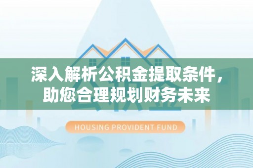 赤水深入解析公积金提取条件，助您合理规划财务未来