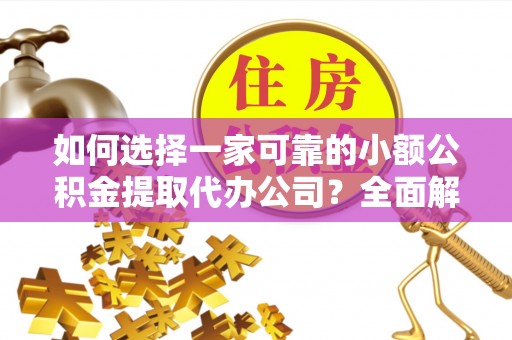 赤水如何选择一家可靠的小额公积金提取代办公司？全面解析与指南