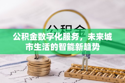 赤水公积金数字化服务，未来城市生活的智能新趋势