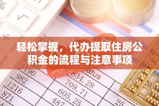 赤水轻松掌握，代办提取住房公积金的流程与注意事项