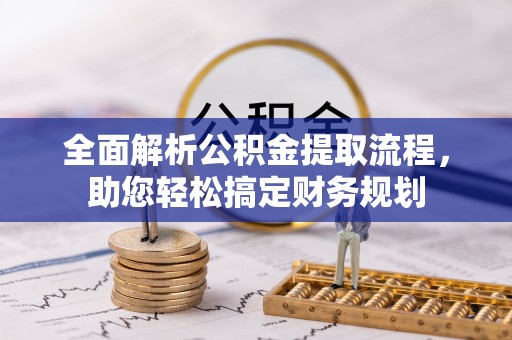 赤水全面解析公积金提取流程，助您轻松搞定财务规划
