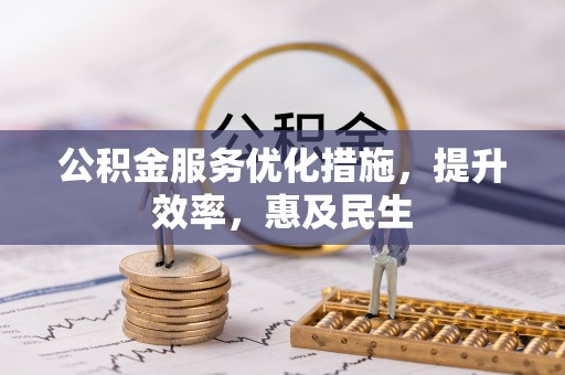 赤水公积金服务优化措施，提升效率，惠及民生