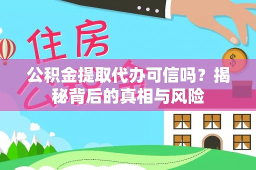 赤水公积金提取代办可信吗？揭秘背后的真相与风险
