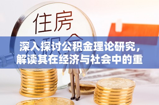 赤水深入探讨公积金理论研究，解读其在经济与社会中的重要角色